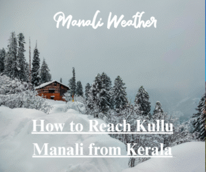 How to Reach Kullu Manali from Kerala