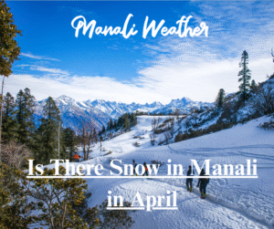 Is There Snow in Manali in April (1)